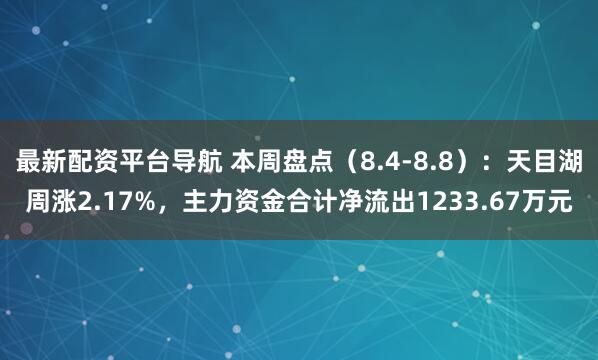 最新配资平台导航 本周盘点（8.4-8.8）：天目湖周涨2.17%，主力资金合计净流出1233.67万元