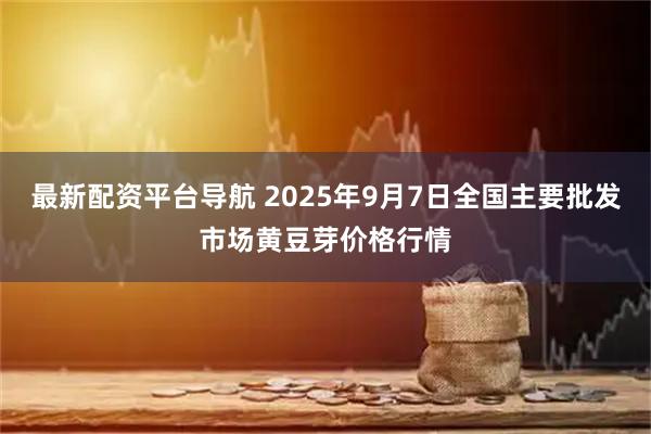 最新配资平台导航 2025年9月7日全国主要批发市场黄豆芽价格行情