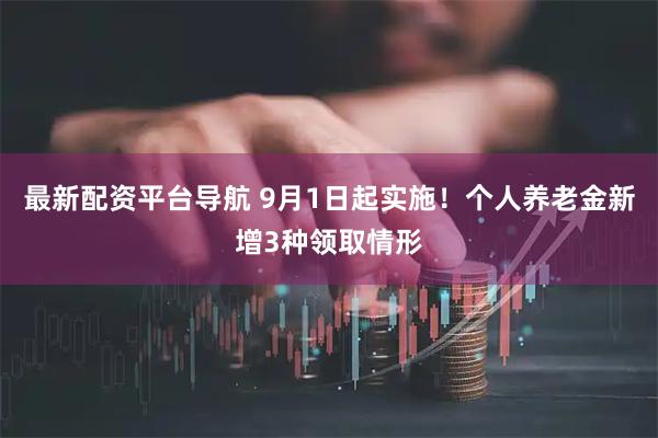 最新配资平台导航 9月1日起实施！个人养老金新增3种领取情形