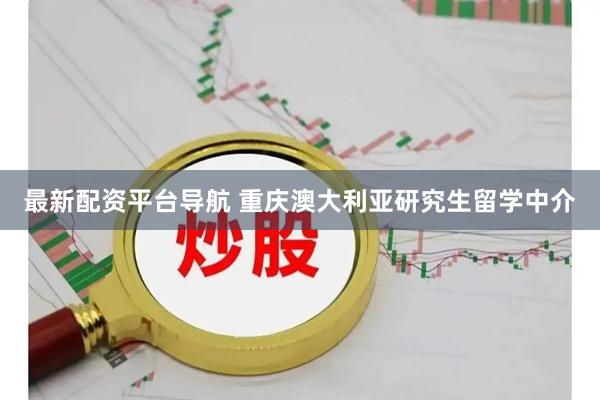 最新配资平台导航 重庆澳大利亚研究生留学中介