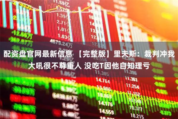 配资盘官网最新信息 【完整版】里夫斯：裁判冲我大吼很不尊重人 没吃T因他自知理亏